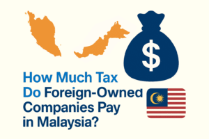 How Much Tax Do Foreign-Owned Companies Pay in Malaysia? (2025 Guide)